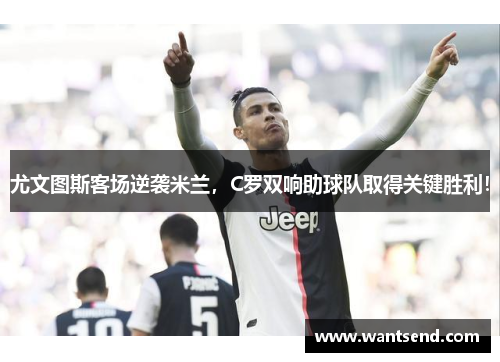 尤文图斯客场逆袭米兰，C罗双响助球队取得关键胜利！