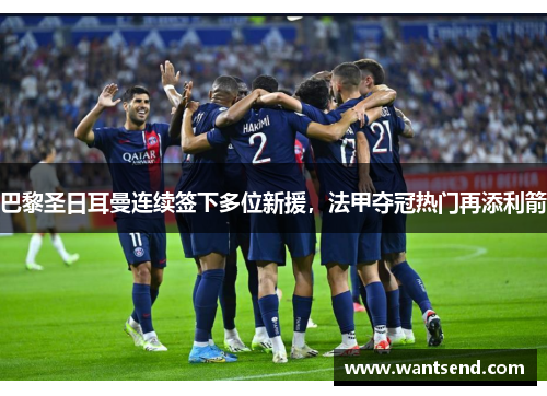 巴黎圣日耳曼连续签下多位新援，法甲夺冠热门再添利箭