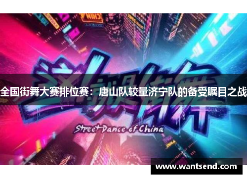 全国街舞大赛排位赛：唐山队较量济宁队的备受瞩目之战